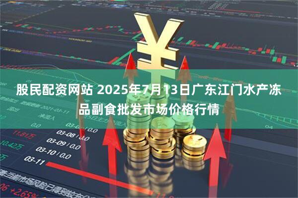 股民配资网站 2025年7月13日广东江门水产冻品副食批发市场价格行情